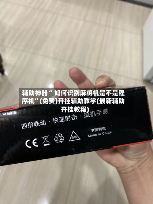 辅助神器“ 如何识别麻将机是不是程序机”(免费)开挂辅助教学(最新辅助开挂教程)