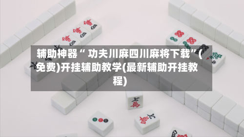 辅助神器“ 功夫川麻四川麻将下载”(免费)开挂辅助教学(最新辅助开挂教程)-第2张图片
