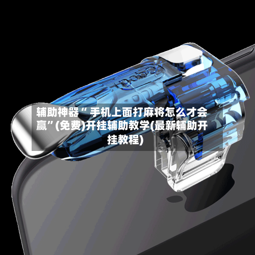 辅助神器“ 手机上面打麻将怎么才会赢”(免费)开挂辅助教学(最新辅助开挂教程)