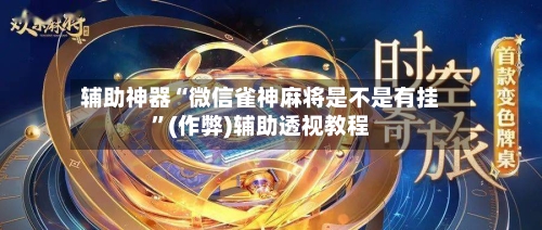 辅助神器“微信雀神麻将是不是有挂”(作弊)辅助透视教程-第3张图片