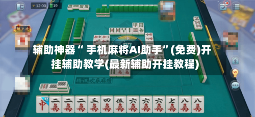辅助神器“ 手机麻将AI助手”(免费)开挂辅助教学(最新辅助开挂教程)-第2张图片