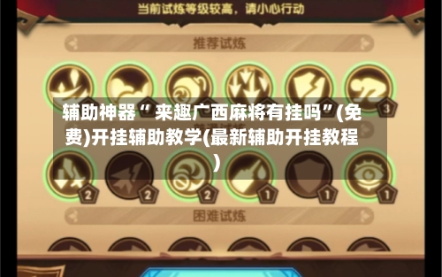 辅助神器“ 来趣广西麻将有挂吗”(免费)开挂辅助教学(最新辅助开挂教程)-第2张图片