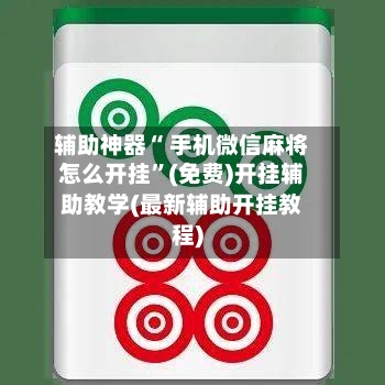 辅助神器“ 手机微信麻将怎么开挂”(免费)开挂辅助教学(最新辅助开挂教程)-第3张图片
