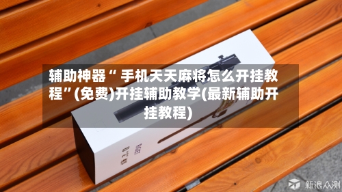 辅助神器“ 手机天天麻将怎么开挂教程”(免费)开挂辅助教学(最新辅助开挂教程)-第2张图片