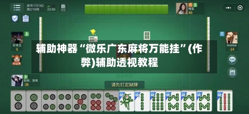 辅助神器“微乐广东麻将万能挂	”(作弊)辅助透视教程-第1张图片