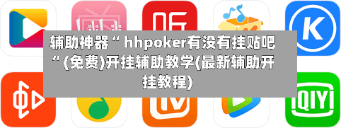 辅助神器“ hhpoker有没有挂贴吧”(免费)开挂辅助教学(最新辅助开挂教程)