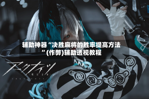 辅助神器“决胜麻将的胜率提高方法”(作弊)辅助透视教程-第2张图片
