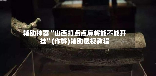 辅助神器“山西扣点点麻将能不能开挂”(作弊)辅助透视教程-第3张图片