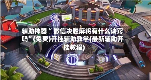辅助神器“ 微信决胜麻将有什么诀窍吗”(免费)开挂辅助教学(最新辅助开挂教程)