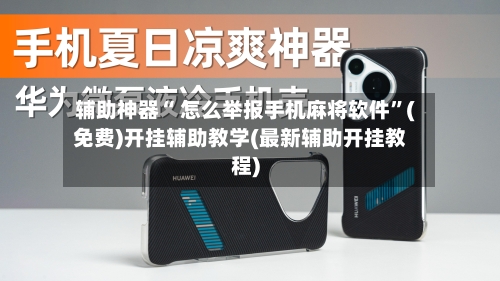 辅助神器“ 怎么举报手机麻将软件”(免费)开挂辅助教学(最新辅助开挂教程)