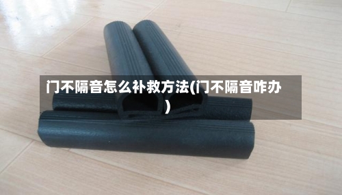 门不隔音怎么补救方法(门不隔音咋办)-第3张图片