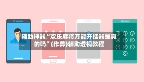 辅助神器“欢乐麻将万能开挂器是真的吗”(作弊)辅助透视教程