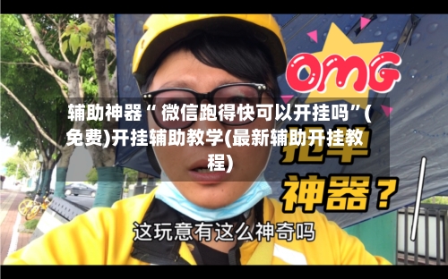 辅助神器“ 微信跑得快可以开挂吗”(免费)开挂辅助教学(最新辅助开挂教程)