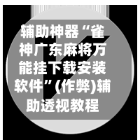 辅助神器“雀神广东麻将万能挂下载安装软件	”(作弊)辅助透视教程-第2张图片