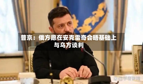 普京：俄方愿在安克雷奇会晤基础上与乌方谈判