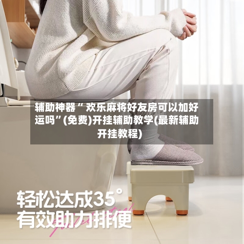 辅助神器“ 欢乐麻将好友房可以加好运吗”(免费)开挂辅助教学(最新辅助开挂教程)