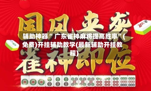 辅助神器“ 广东雀神麻将提高胜率”(免费)开挂辅助教学(最新辅助开挂教程)-第2张图片
