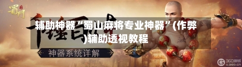 辅助神器“蜀山麻将专业神器”(作弊)辅助透视教程-第2张图片