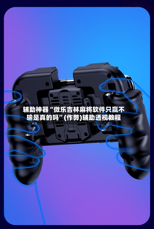 辅助神器“微乐吉林麻将软件只赢不输是真的吗”(作弊)辅助透视教程