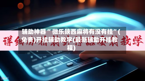 辅助神器“ 微乐陕西麻将有没有挂”(免费)开挂辅助教学(最新辅助开挂教程)