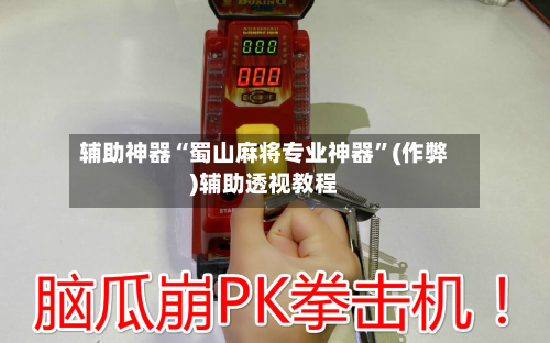 辅助神器“蜀山麻将专业神器”(作弊)辅助透视教程