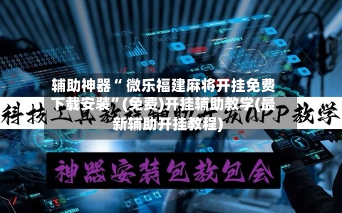 辅助神器“ 微乐福建麻将开挂免费下载安装”(免费)开挂辅助教学(最新辅助开挂教程)