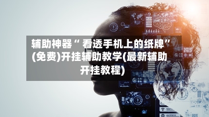 辅助神器“ 看透手机上的纸牌”(免费)开挂辅助教学(最新辅助开挂教程)