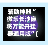 辅助神器“ 微乐长沙麻将万能开挂器通用版”(免费)开挂辅助教学(最新辅助开挂教程)-第2张图片
