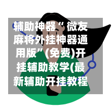辅助神器“ 微友麻将外挂神器通用版”(免费)开挂辅助教学(最新辅助开挂教程)-第2张图片