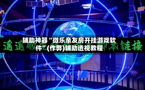 辅助神器“微乐亲友房开挂游戏软件”(作弊)辅助透视教程