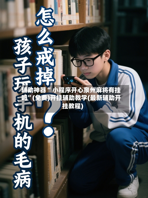 辅助神器“ 小程序开心泉州麻将有挂吗”(免费)开挂辅助教学(最新辅助开挂教程)