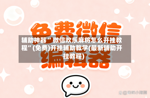辅助神器“ 微信欢乐麻将怎么开挂教程”(免费)开挂辅助教学(最新辅助开挂教程)