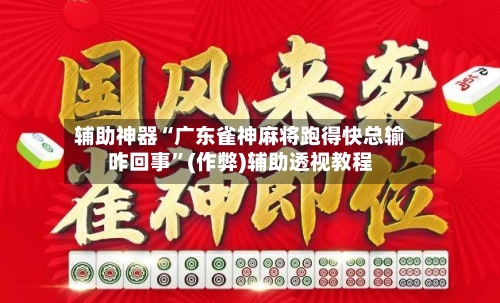 辅助神器“广东雀神麻将跑得快总输咋回事”(作弊)辅助透视教程-第2张图片