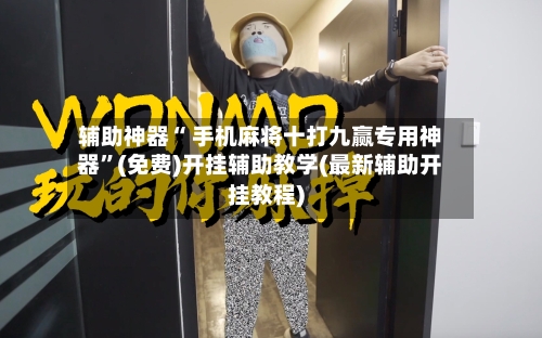 辅助神器“ 手机麻将十打九赢专用神器”(免费)开挂辅助教学(最新辅助开挂教程)