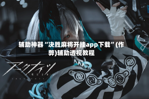 辅助神器“决胜麻将开挂app下载”(作弊)辅助透视教程