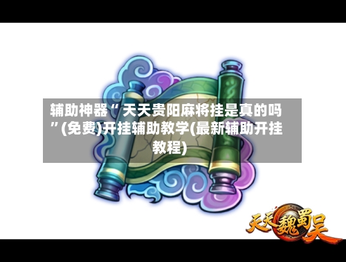 辅助神器“ 天天贵阳麻将挂是真的吗”(免费)开挂辅助教学(最新辅助开挂教程)