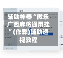 辅助神器“微乐广西麻将通用挂”(作弊)辅助透视教程