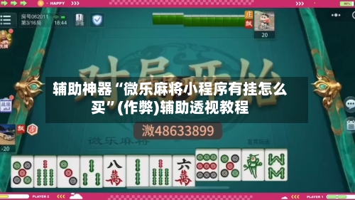 辅助神器“微乐麻将小程序有挂怎么买”(作弊)辅助透视教程