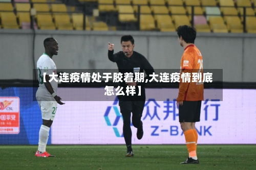 【大连疫情处于胶着期,大连疫情到底怎么样】-第2张图片