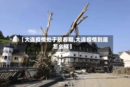 【大连疫情处于胶着期,大连疫情到底怎么样】