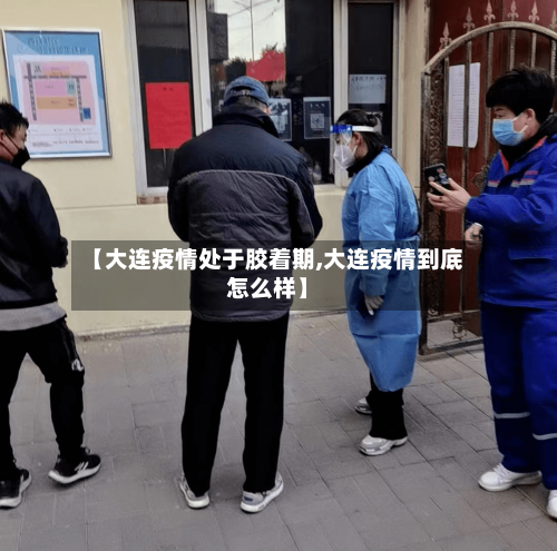 【大连疫情处于胶着期,大连疫情到底怎么样】-第3张图片