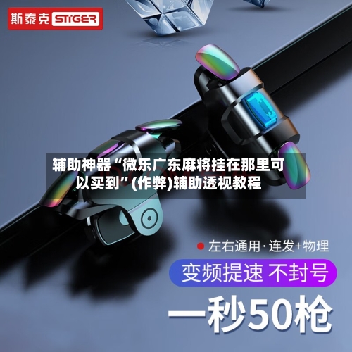 辅助神器“微乐广东麻将挂在那里可以买到”(作弊)辅助透视教程