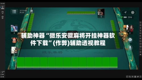 辅助神器“微乐安徽麻将开挂神器软件下载”(作弊)辅助透视教程-第3张图片