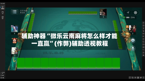 辅助神器“微乐云南麻将怎么样才能一直赢”(作弊)辅助透视教程