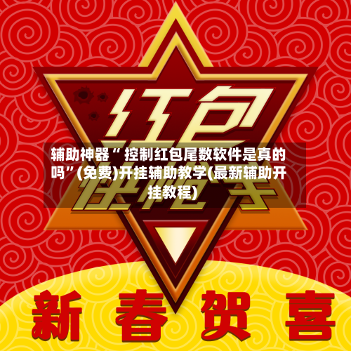 辅助神器“ 控制红包尾数软件是真的吗”(免费)开挂辅助教学(最新辅助开挂教程)