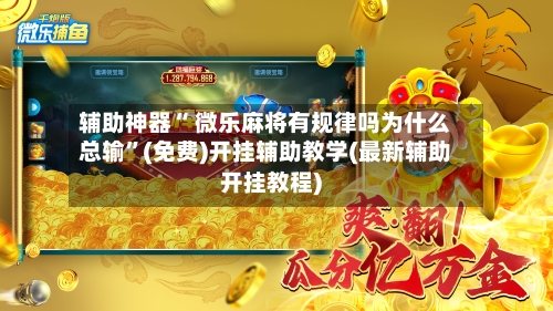 辅助神器“ 微乐麻将有规律吗为什么总输	”(免费)开挂辅助教学(最新辅助开挂教程)-第3张图片