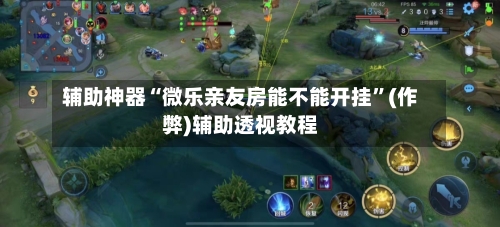 辅助神器“微乐亲友房能不能开挂”(作弊)辅助透视教程-第2张图片