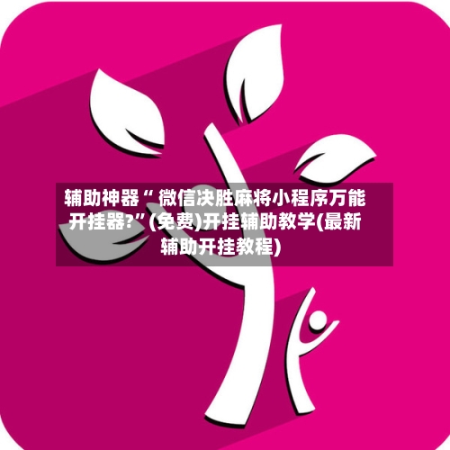 辅助神器“ 微信决胜麻将小程序万能开挂器?”(免费)开挂辅助教学(最新辅助开挂教程)-第2张图片