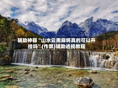 辅助神器“山水云南麻将真的可以开挂吗”(作弊)辅助透视教程-第2张图片