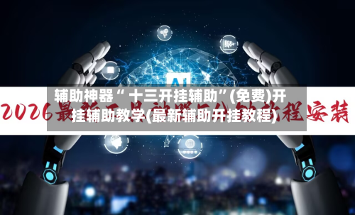 辅助神器“ 十三开挂辅助	”(免费)开挂辅助教学(最新辅助开挂教程)-第2张图片
